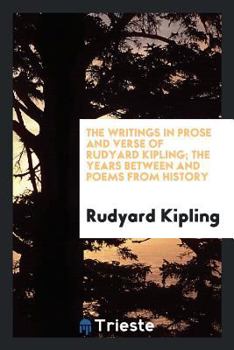 The Writings in Prose and Verse of Rudyard Kipling ...: The Years Between and Poems from History