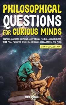 Hardcover Philosophical Questions for Curious Minds: 1097 Philosophical Questions About Ethics, Politics, Consciousness, Free Will, Personal Identity, Artificia Book