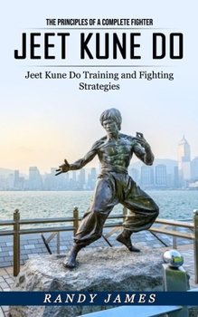 Paperback Jeet Kune Do: The Principles of a Complete Fighter (Jeet Kune Do Training and Fighting Strategies) Book