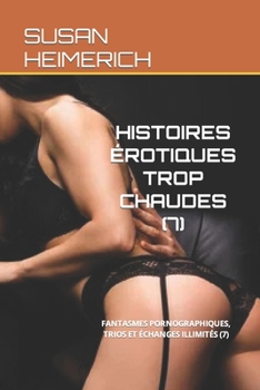 Histoires Érotiques Trop Chaudes (7): Fantasmes Pornographiques, Trios Et Échanges Illimités (7)
