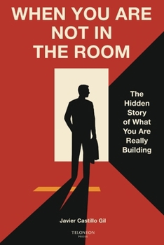 When You Are Not in the Room: The Hidden Story of What You Are Really Building (The Leadership Legacy Series)