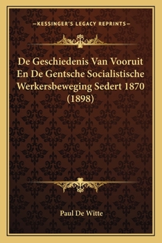 Paperback De Geschiedenis Van Vooruit En De Gentsche Socialistische Werkersbeweging Sedert 1870 (1898) [Dutch] Book