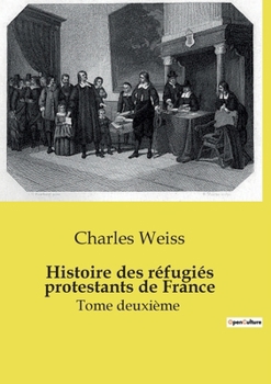 Histoire des réfugiés protestants de France: Tome deuxième