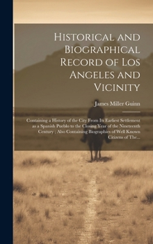 Historical and Biographical Record of Los Angeles and Vicinity: Containing a History of the City From Its Earliest Settlement as a Spanish Pueblo to t