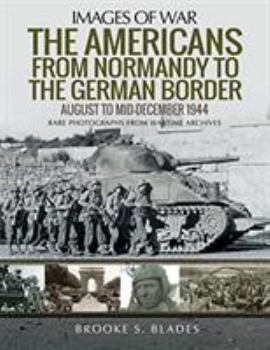 The Americans from Normandy to the German Border: August to Mid-December 1944 - Book  of the Images of War