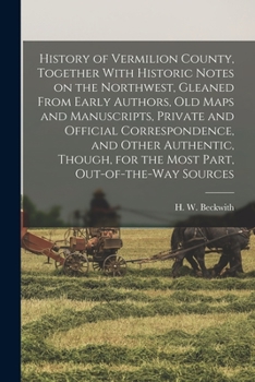 Paperback History of Vermilion County, Together With Historic Notes on the Northwest, Gleaned From Early Authors, Old Maps and Manuscripts, Private and Official Book