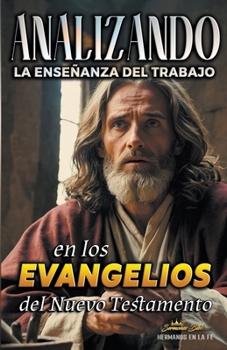 Analizando la Enseñanza del Trabajo en los Evangelios del Nuevo Testamento (La Enseñanza del Trabajo en la Biblia) (Spanish Edition)