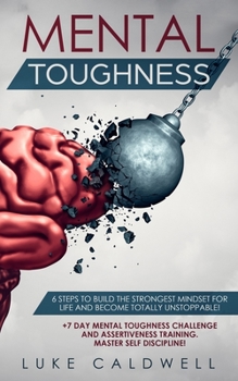 Paperback Mental Toughness: 6 Steps to Build the Strongest Mindset for Life and Become Totally Unstoppable! +7 Day Mental Toughness Challenge and Book