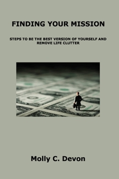 Paperback Finding Your Mission: Steps to Be the Best Version of Yourself and Remove Life Clutter Book
