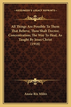 Paperback All Things Are Possible To Them That Believe, Thou Shalt Decree; Concentration; The Way To Heal, As Taught By Jesus Christ (1918) Book