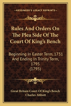 Paperback Rules And Orders On The Plea Side Of The Court Of King's Bench: Beginning In Easter Term, 1731 And Ending In Trinity Term, 1795 (1795) Book