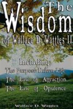 Hardcover The Wisdom of Wallace D. Wattles II - Including: The Purpose Driven Life, The Law of Attraction & The Law of Opulence Book