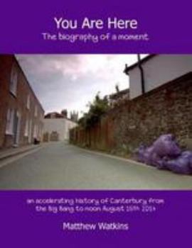 Paperback You Are Here: The biography of a moment (an accelerating history of Canterbury from the Big Bang to noon August 15th 2014) Book