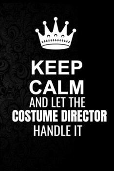 Keep Calm and Let the Costume Director Handle It: 6*9 Inch 100 Pages Costume Director Blanked Lined Journal / Notebooks as Gift for Your friend, coworker, Spouse, Dad Or Any Costume Director
