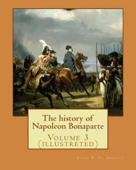 Paperback The history of Napoleon Bonaparte. By: John S.(Stevens) C.(Cabot) Abbott: Volume 3 (illustreted) Book