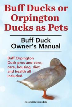 Paperback Buff Ducks or Buff Orpington Ducks as Pets. Buff Duck Owner's Manual. Buff Orpington Duck Pros and Cons, Care, Housing, Diet and Health All Included. Book