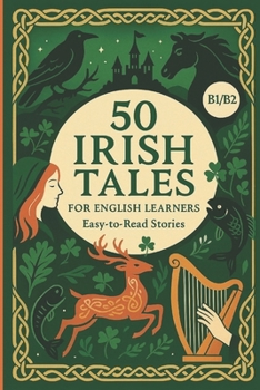50 Irish Tales for English Learners: Easy-to-Read Stories (B1-B2 Level): Improve Vocabulary, Master Grammar, and Explore Irish Folklore While Building English Fluency