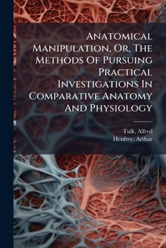 Paperback Anatomical Manipulation, Or, The Methods Of Pursuing Practical Investigations In Comparative Anatomy And Physiology: Also An Introduction To The Use O Book