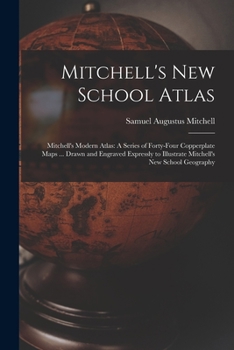 Paperback Mitchell's New School Atlas: Mitchell's Modern Atlas: A Series of Forty-Four Copperplate Maps ... Drawn and Engraved Expressly to Illustrate Mitche Book