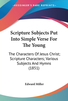 Paperback Scripture Subjects Put Into Simple Verse For The Young: The Characters Of Jesus Christ; Scripture Characters; Various Subjects And Hymns (1851) Book