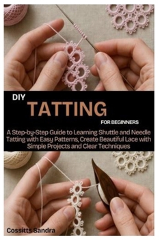 Paperback DIY Tatting for Beginners: A Step by Step Guide to Learning Shuttle and Needle Tatting with Easy Patterns, Create Beautiful Lace with Simple Projects Book