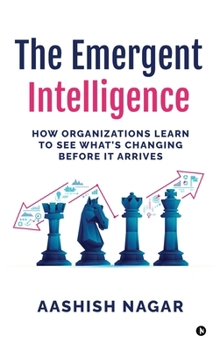 Hardcover The Emergent Intelligence: How Organizations Learn to See What's Changing Before It Arrives Book