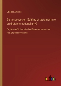 Paperback De la succession légitime et testamentaire en droit international privé: Ou, Du conflit des lois de différentes nations en matière de succession [French] Book