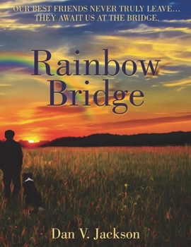 Rainbow Bridge: Our Best Friends Never Truly Leave... They Await Us At The Bridge.
