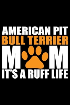 American Pit Bull Terrier Mom It's A Ruff Life: Cool American Pit Bull Terrier Dog Mum Journal Notebook - Funny American Pit Bull Terrier Dog Notebook ... Bull Terrier Owner Gifts. 6 x 9 in 120 pages