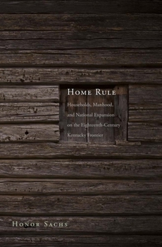 Hardcover Home Rule: Households, Manhood, and National Expansion on the Eighteenth-Century Kentucky Frontier Book