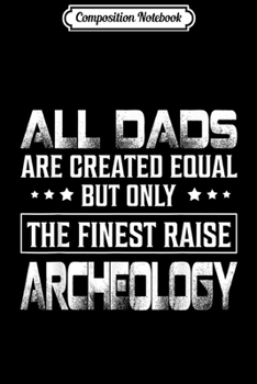 Composition Notebook: Only The Finest Raise Archeology Dad Funny  Journal/Notebook Blank Lined Ruled 6x9 100 Pages