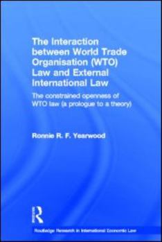 Hardcover The Interaction Between World Trade Organisation (Wto) Law and External International Law: The Constrained Openness of Wto Law (a Prologue to a Theory Book