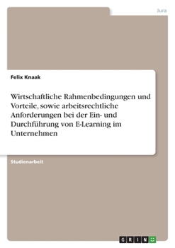 Wirtschaftliche Rahmenbedingungen und Vorteile, sowie arbeitsrechtliche Anforderungen bei der Ein- und Durchführung von E-Learning im Unternehmen (German Edition)