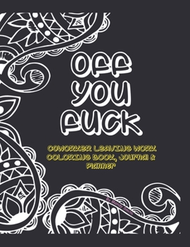 Off You Fuck, Coworker Leaving Work Coloring Book, Journal and Planner. Unique Adult Humor Gag Gift Idea For Colleague Leaving Work: Beautiful 8.5 X 11 Sarky, Snarky, Wacky Farewell Gift for Work Frie
