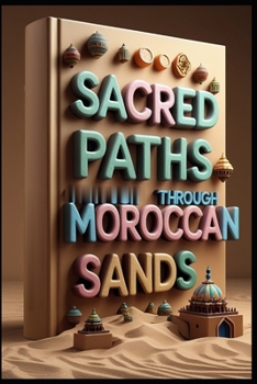 Sacred Paths Through Moroccan Sands: Morocco's Magic, Desert to Mountain Tales, Where Traditions Never Fade, Stories from Maghreb, Journey Through Time & Sand, Wandering Morocco: From Atlas to Sahara