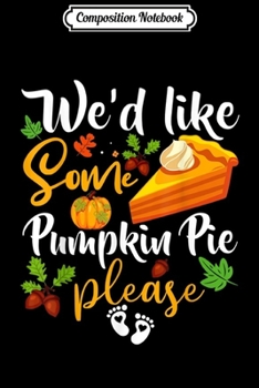 Composition Notebook: We'd Like Some Pumpkin Pie Please Thanksgiving Pregnancy  Journal/Notebook Blank Lined Ruled 6x9 100 Pages