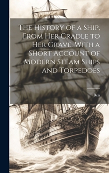 Hardcover The History of a Ship, From Her Cradle to Her Grave. With a Short Account of Modern Steam Ships and Torpedoes Book