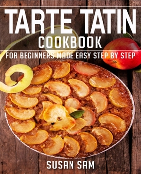 Paperback Tarte Tatin Cookbook: Book 1, for Beginners Made Easy Step by Step Book