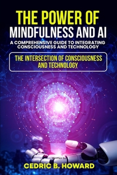 Paperback The Power of Mindfulness and AI: A Comprehensive Guide to Integrating Consciousness and Technology Book