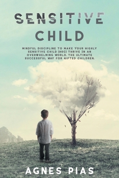 Paperback Sensitive Child: Mindful Discipline To Make Your Highly Sensitive Child (HSC) Thrive In An Overwhelming World. The Ultimate Successful Book