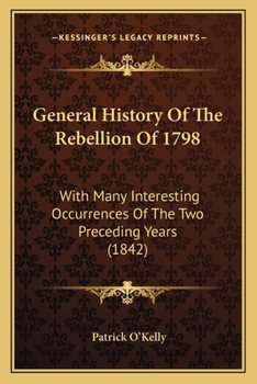 General History Of The Rebellion Of 1798: With Many Interesting Occurrences Of The Two Preceding Years