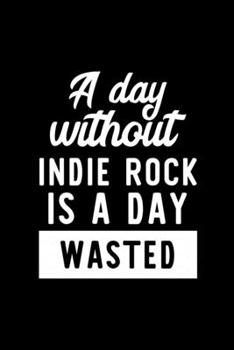 Paperback A Day Without Indie Rock Is A Day Wasted: Notebook for Indie Rock Lover - Great Christmas & Birthday Gift Idea for Indie Rock Fan - Indie Rock Journal Book