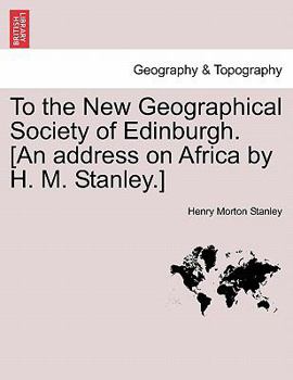 To the New Geographical Society of Edinburgh. [An address on Africa by H. M. Stanley.]