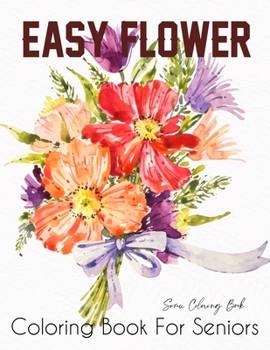Easy Flower Coloring Book for Seniors: Flower Coloring Book Seniors Beautiful and Awesome Floral Coloring Pages