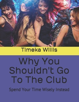 Paperback Why You Shouldn't Go To The Club: Spend Your Time Wisely Instead Book