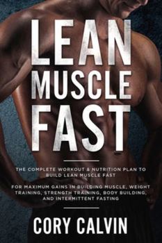 Paperback Muscle Building: Lean Muscle Fast - The Complete Workout & Nutritional Plan To Build Lean Muscle Fast: For Maximum Gains in Building Muscle, Weight Tr Book