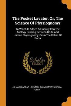 Paperback The Pocket Lavater, Or, the Science of Physiognomy: To Which Is Added an Inquiry Into the Analogy Existing Between Brute and Human Physiognomy, from t Book