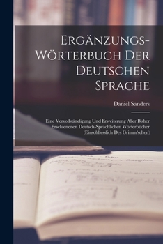 Erganzungs-worterbuch Der Deutschen Sprache: Eine Vervollstandigung Und Erweiterung Aller Bisher Erschienen Deutsch-sprachlichen Worterbucher. Mit Belegen Von Luther Bis Auf Die Neunste Gegenwart...