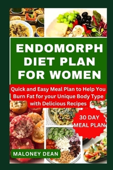 ENDOMORPH DIET PLAN FOR WOMEN: Quick and Easy Meal Plan to Help You Burn Fat for Your Unique Body Type with Delicious Recipes