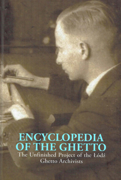 Encyclopedia of the Ghetto: The Unfinished Project of the Lodz Ghetto Archivists